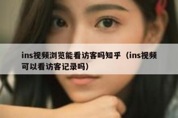 ins视频浏览能看访客吗知乎（ins视频可以看访客记录吗）