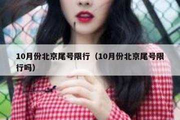 10月份北京尾号限行（10月份北京尾号限行吗）