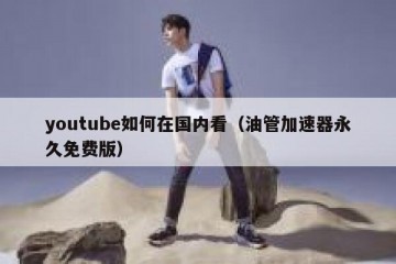 youtube如何在国内看（油管加速器永久免费版）