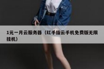1元一月云服务器（红手指云手机免费版无限挂机）
