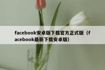 facebook安卓版下载官方正式版（facebook最新下载安卓版）