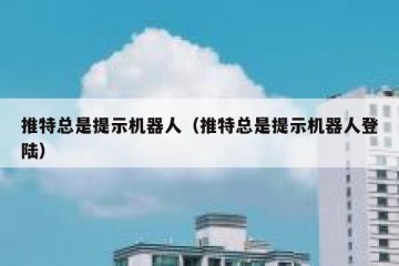 推特总是提示机器人（推特总是提示机器人登陆）