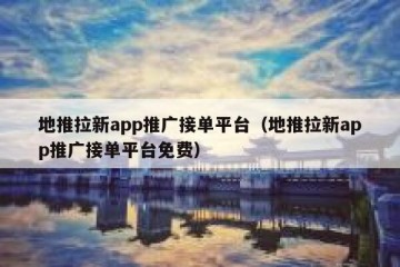 地推拉新app推广接单平台（地推拉新app推广接单平台免费）