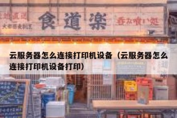 云服务器怎么连接打印机设备（云服务器怎么连接打印机设备打印）