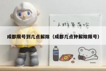成都限号到几点解除（成都几点钟解除限号）
