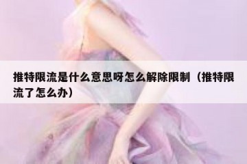 推特限流是什么意思呀怎么解除限制（推特限流了怎么办）