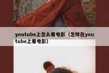 youtube上怎么看电影（怎样在youtube上看电影）