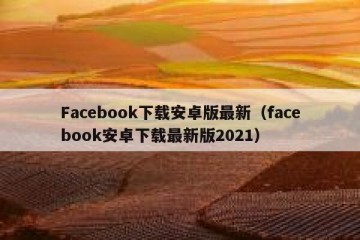 Facebook下载安卓版最新（facebook安卓下载最新版2021）