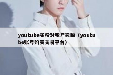 youtube买粉对账户影响（youtube账号购买交易平台）