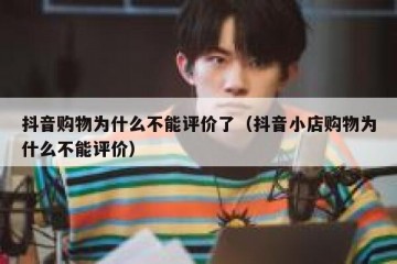 抖音购物为什么不能评价了（抖音小店购物为什么不能评价）