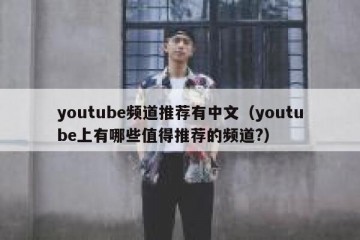 youtube频道推荐有中文（youtube上有哪些值得推荐的频道?）