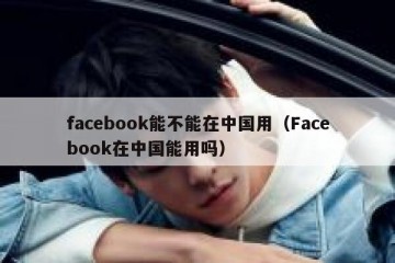 facebook能不能在中国用（Facebook在中国能用吗）