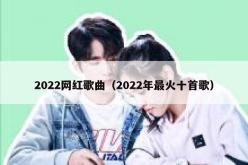 2022网红歌曲（2022年最火十首歌）