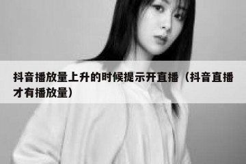 抖音播放量上升的时候提示开直播（抖音直播才有播放量）
