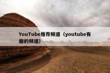 YouTube推荐频道（youtube有趣的频道）