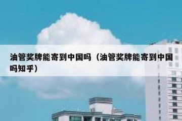 油管奖牌能寄到中国吗（油管奖牌能寄到中国吗知乎）