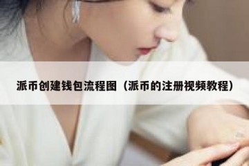 派币创建钱包流程图（派币的注册视频教程）