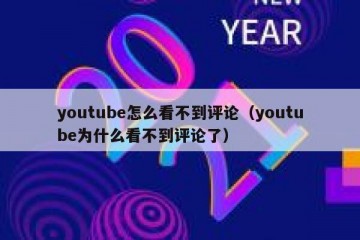 youtube怎么看不到评论（youtube为什么看不到评论了）
