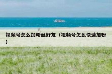 视频号怎么加粉丝好友（视频号怎么快速加粉）
