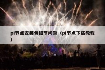 pi节点安装包细节问题（pi节点下载教程）