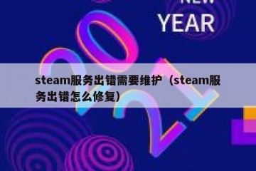 steam服务出错需要维护（steam服务出错怎么修复）