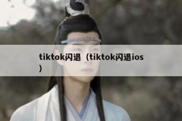 tiktok闪退（tiktok闪退ios）