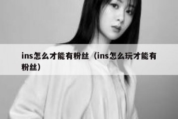 ins怎么才能有粉丝（ins怎么玩才能有粉丝）