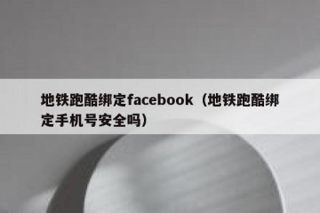 地铁跑酷绑定facebook（地铁跑酷绑定手机号安全吗）