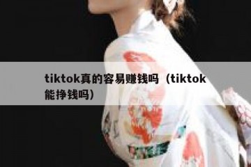 tiktok真的容易赚钱吗（tiktok能挣钱吗）