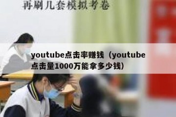 youtube点击率赚钱（youtube点击量1000万能拿多少钱）