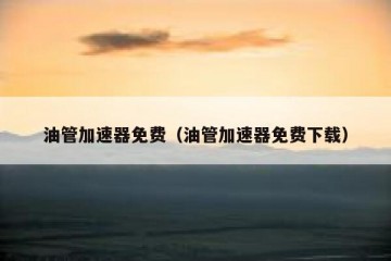 油管加速器免费（油管加速器免费下载）
