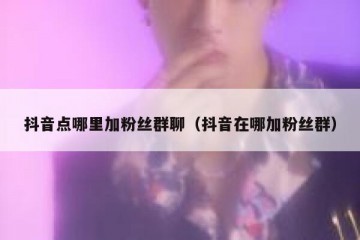 抖音点哪里加粉丝群聊（抖音在哪加粉丝群）