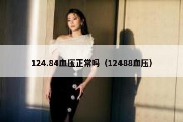124.84血压正常吗（12488血压）
