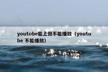 youtube能上但不能播放（youtube 不能播放）