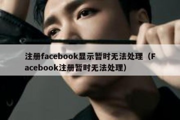 注册facebook显示暂时无法处理（Facebook注册暂时无法处理）