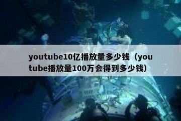 youtube10亿播放量多少钱（youtube播放量100万会得到多少钱）