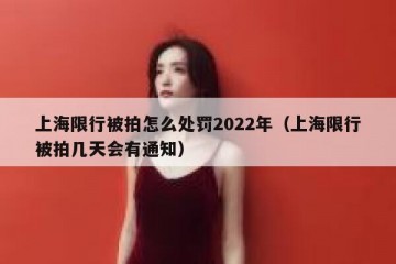 上海限行被拍怎么处罚2022年（上海限行被拍几天会有通知）