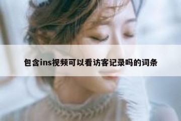 包含ins视频可以看访客记录吗的词条