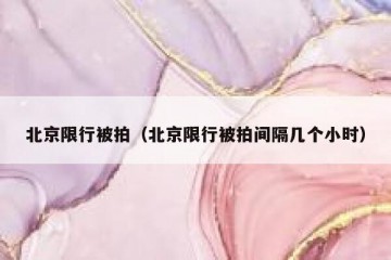 北京限行被拍（北京限行被拍间隔几个小时）