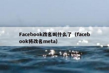 Facebook改名叫什么了（facebook将改名meta）
