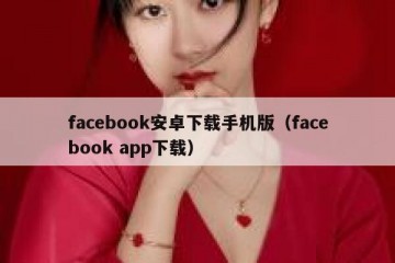 facebook安卓下载手机版（facebook app下载）