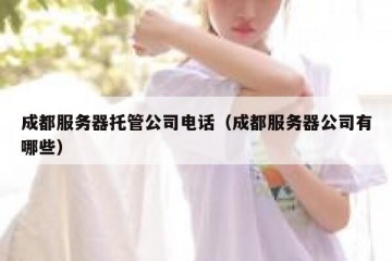 成都服务器托管公司电话（成都服务器公司有哪些）
