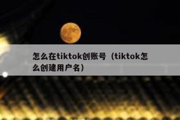 怎么在tiktok创账号（tiktok怎么创建用户名）