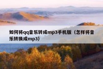 如何将qq音乐转成mp3手机版（怎样将音乐转换成mp3）