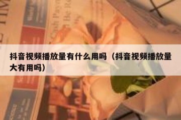 抖音视频播放量有什么用吗（抖音视频播放量大有用吗）