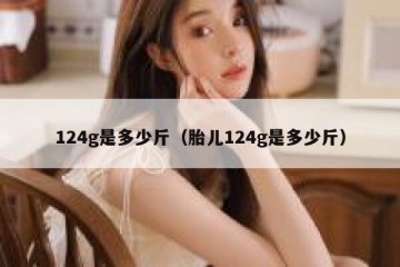 124g是多少斤（胎儿124g是多少斤）