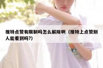 推特点赞有限制吗怎么解除啊（推特上点赞别人能看到吗?）