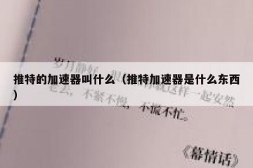 推特的加速器叫什么（推特加速器是什么东西）
