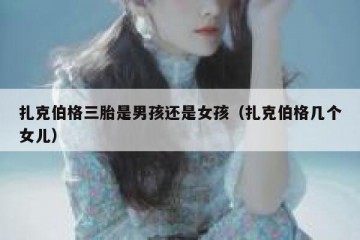 扎克伯格三胎是男孩还是女孩（扎克伯格几个女儿）