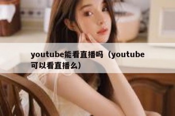 youtube能看直播吗（youtube可以看直播么）
